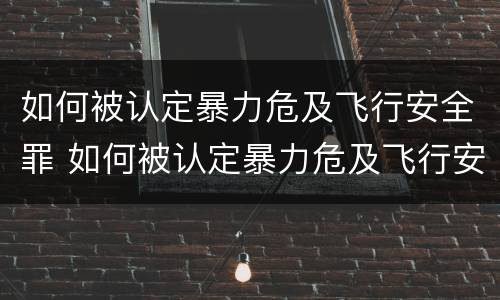 如何被认定暴力危及飞行安全罪 如何被认定暴力危及飞行安全罪的标准