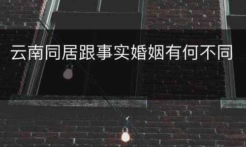 云南同居跟事实婚姻有何不同