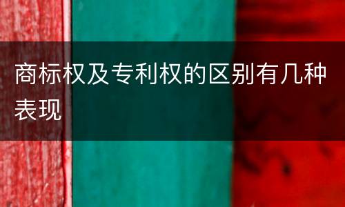 商标权及专利权的区别有几种表现