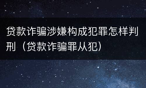 贷款诈骗涉嫌构成犯罪怎样判刑（贷款诈骗罪从犯）