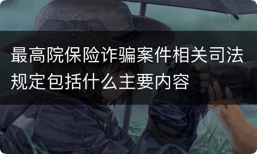 最高院保险诈骗案件相关司法规定包括什么主要内容