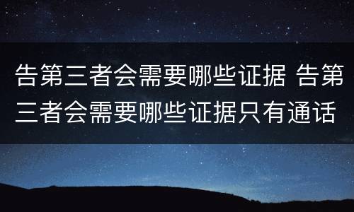 告第三者会需要哪些证据 告第三者会需要哪些证据只有通话记录
