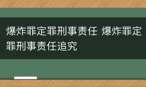 爆炸罪定罪刑事责任 爆炸罪定罪刑事责任追究