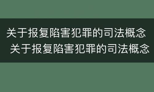 关于报复陷害犯罪的司法概念 关于报复陷害犯罪的司法概念是