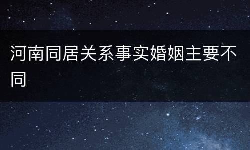 河南同居关系事实婚姻主要不同
