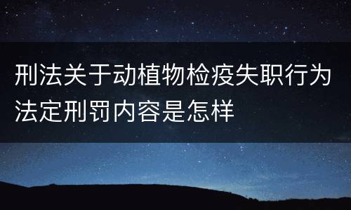 刑法关于动植物检疫失职行为法定刑罚内容是怎样