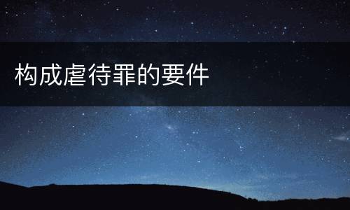 构成虐待罪的要件