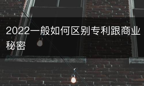 2022一般如何区别专利跟商业秘密