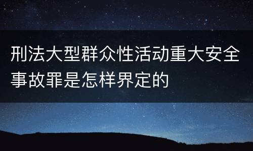 刑法大型群众性活动重大安全事故罪是怎样界定的