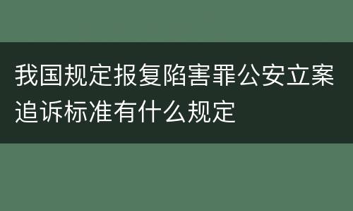 我国规定报复陷害罪公安立案追诉标准有什么规定