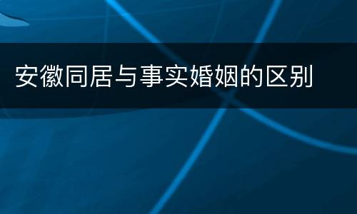 安徽同居与事实婚姻的区别