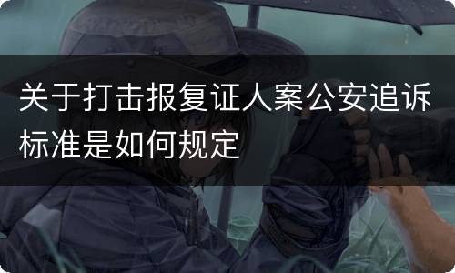 关于打击报复证人案公安追诉标准是如何规定