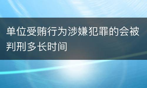 单位受贿行为涉嫌犯罪的会被判刑多长时间