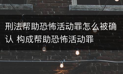 刑法帮助恐怖活动罪怎么被确认 构成帮助恐怖活动罪