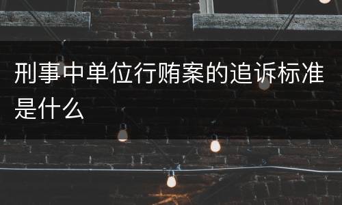刑事中单位行贿案的追诉标准是什么