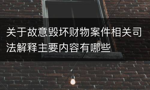 关于故意毁坏财物案件相关司法解释主要内容有哪些