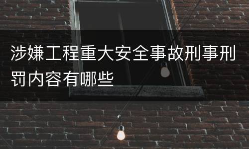 涉嫌工程重大安全事故刑事刑罚内容有哪些