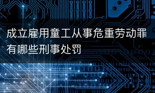 成立雇用童工从事危重劳动罪有哪些刑事处罚