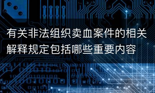有关非法组织卖血案件的相关解释规定包括哪些重要内容