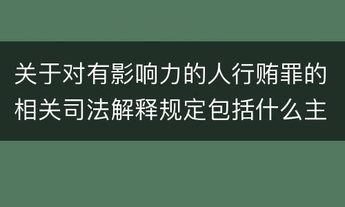 关于对有影响力的人行贿罪的相关司法解释规定包括什么主要内容