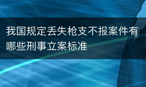 我国规定丢失枪支不报案件有哪些刑事立案标准