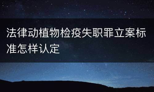 法律动植物检疫失职罪立案标准怎样认定