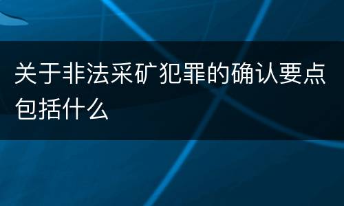 关于非法采矿犯罪的确认要点包括什么