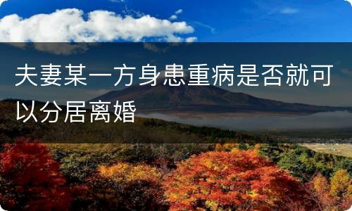 夫妻某一方身患重病是否就可以分居离婚