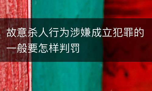 故意杀人行为涉嫌成立犯罪的一般要怎样判罚