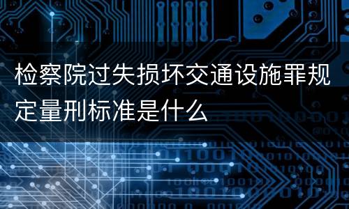 检察院过失损坏交通设施罪规定量刑标准是什么