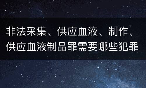 非法采集、供应血液、制作、供应血液制品罪需要哪些犯罪构成