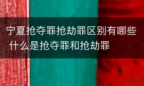 宁夏抢夺罪抢劫罪区别有哪些 什么是抢夺罪和抢劫罪