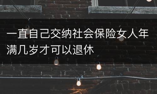 一直自己交纳社会保险女人年满几岁才可以退休