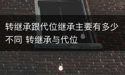 转继承跟代位继承主要有多少不同 转继承与代位