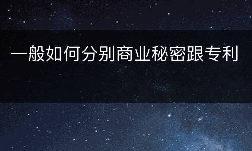 一般如何分别商业秘密跟专利