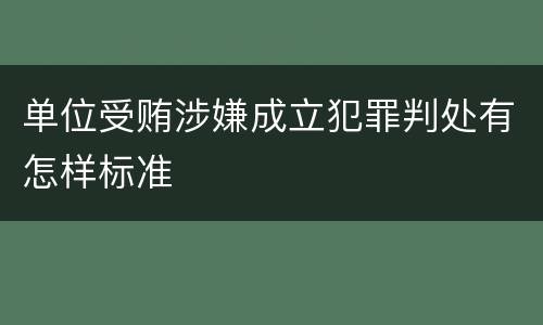 单位受贿涉嫌成立犯罪判处有怎样标准