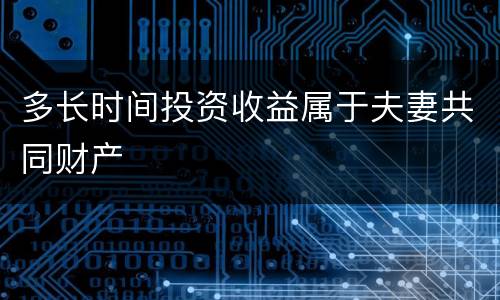多长时间投资收益属于夫妻共同财产