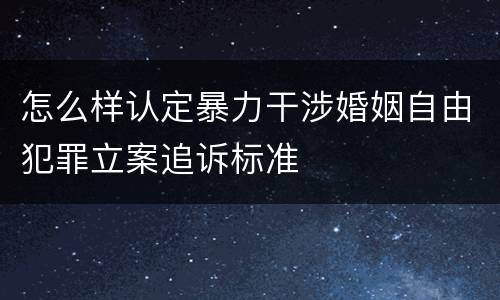 怎么样认定暴力干涉婚姻自由犯罪立案追诉标准