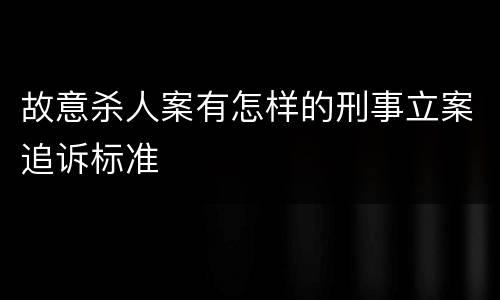 故意杀人案有怎样的刑事立案追诉标准