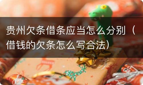 贵州欠条借条应当怎么分别（借钱的欠条怎么写合法）