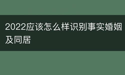 2022应该怎么样识别事实婚姻及同居