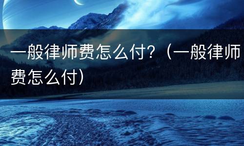 一般律师费怎么付?（一般律师费怎么付）