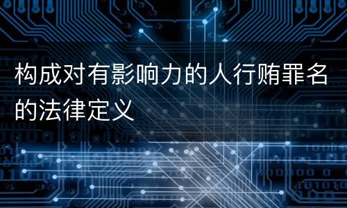 构成对有影响力的人行贿罪名的法律定义