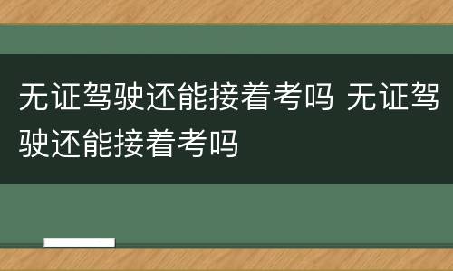 无证驾驶还能接着考吗 无证驾驶还能接着考吗