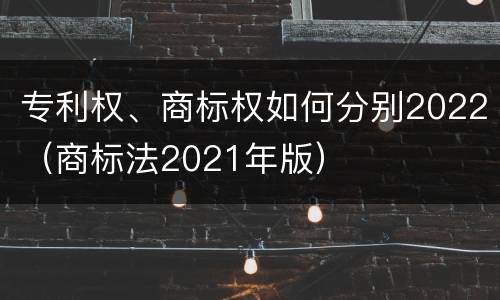 专利权、商标权如何分别2022（商标法2021年版）