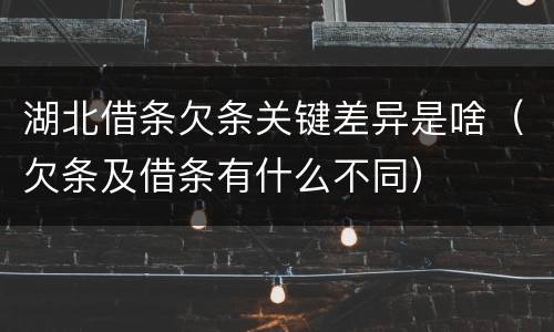 湖北借条欠条关键差异是啥（欠条及借条有什么不同）