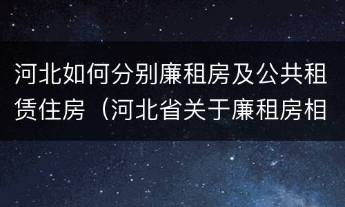 河北如何分别廉租房及公共租赁住房（河北省关于廉租房相关规定）