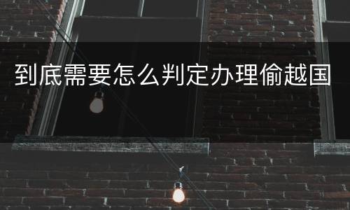 到底需要怎么判定办理偷越国