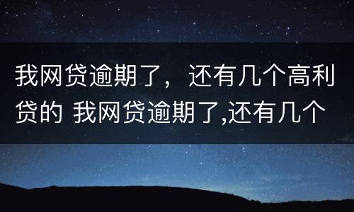 我网贷逾期了，还有几个高利贷的 我网贷逾期了,还有几个高利贷的平台