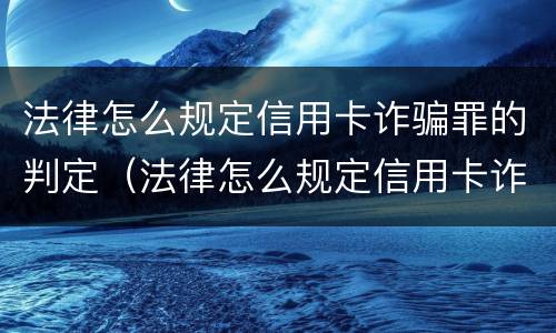 法律怎么规定信用卡诈骗罪的判定（法律怎么规定信用卡诈骗罪的判定条件）